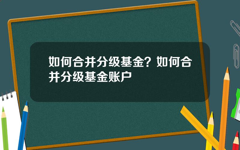 如何合并分级基金？如何合并分级基金账户