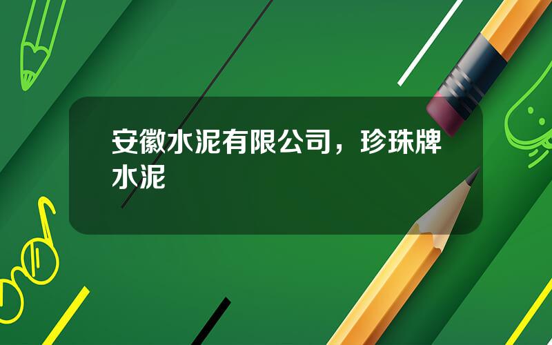 安徽水泥有限公司，珍珠牌水泥