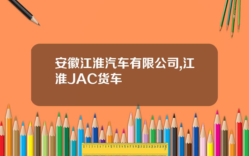 安徽江淮汽车有限公司,江淮JAC货车