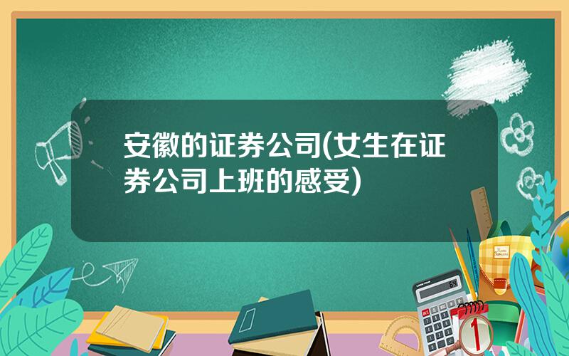 安徽的证券公司(女生在证券公司上班的感受)