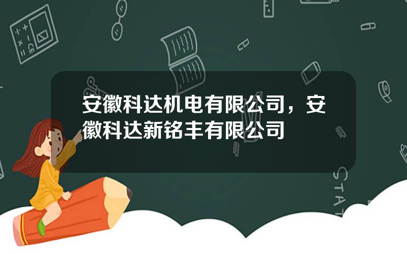 安徽科达机电有限公司，安徽科达新铭丰有限公司