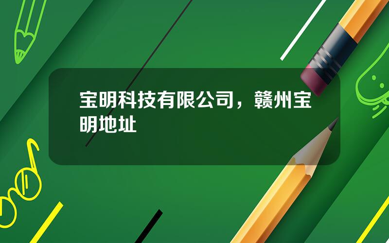 宝明科技有限公司，赣州宝明地址