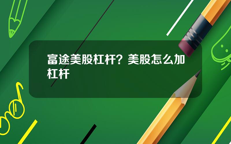 富途美股杠杆？美股怎么加杠杆
