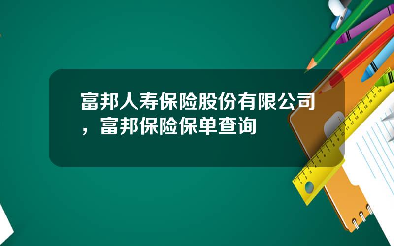 富邦人寿保险股份有限公司，富邦保险保单查询
