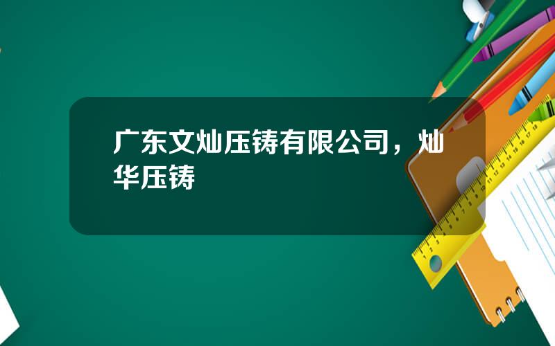 广东文灿压铸有限公司，灿华压铸