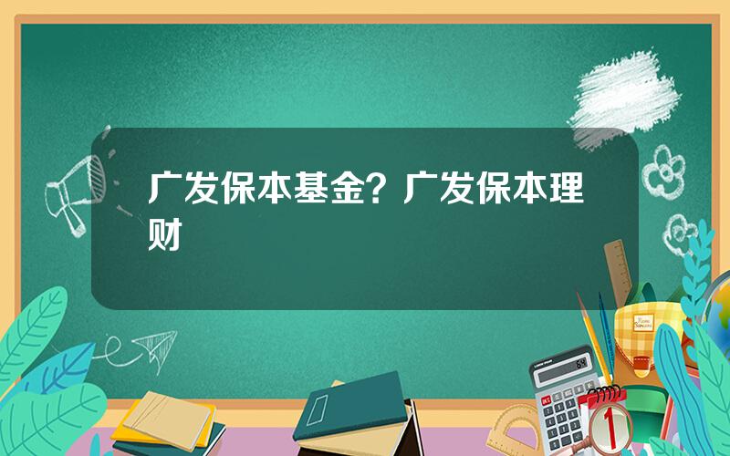 广发保本基金？广发保本理财