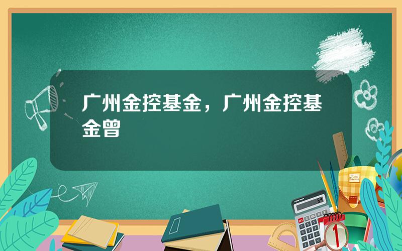 广州金控基金，广州金控基金曾湋