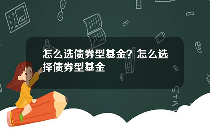 怎么选债券型基金？怎么选择债券型基金