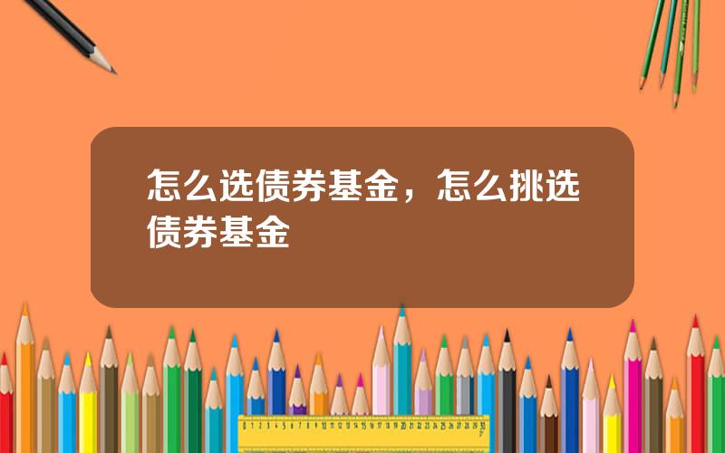 怎么选债券基金，怎么挑选债券基金
