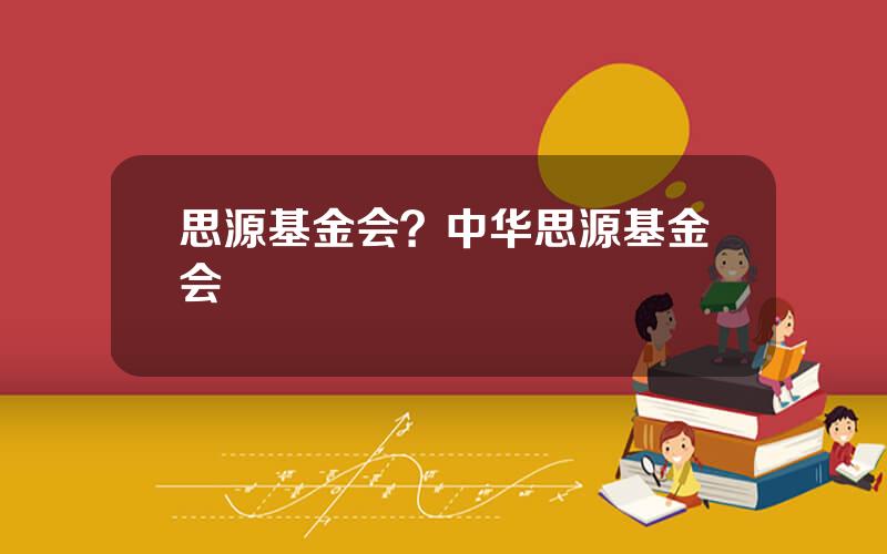 思源基金会？中华思源基金会