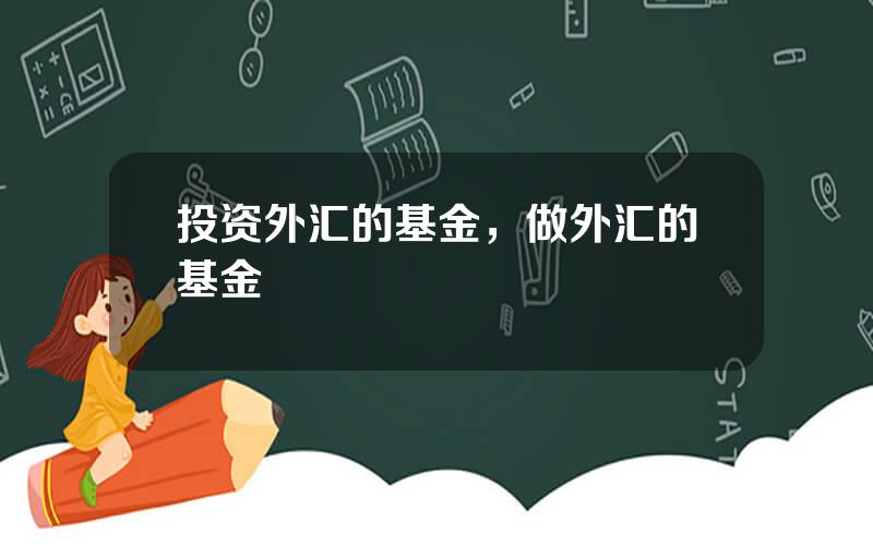 投资外汇的基金，做外汇的基金