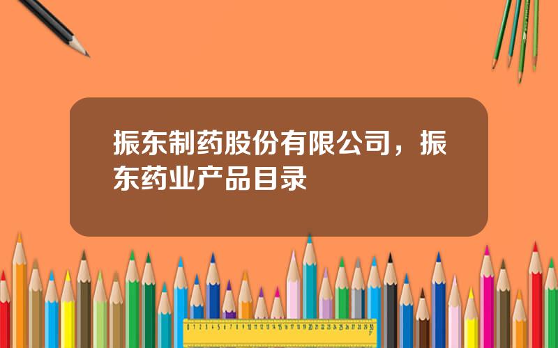 振东制药股份有限公司，振东药业产品目录