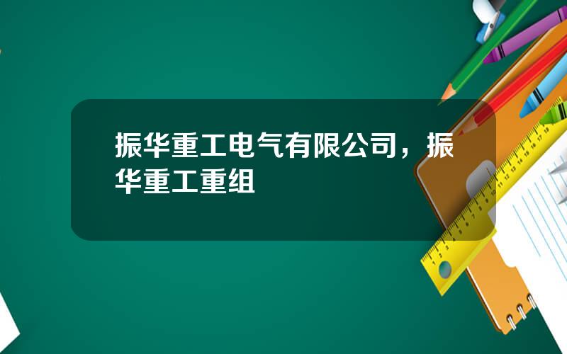 振华重工电气有限公司，振华重工重组