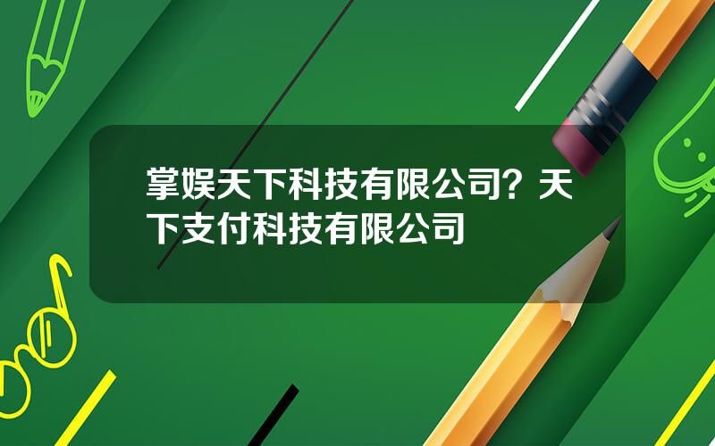 掌娱天下科技有限公司？天下支付科技有限公司
