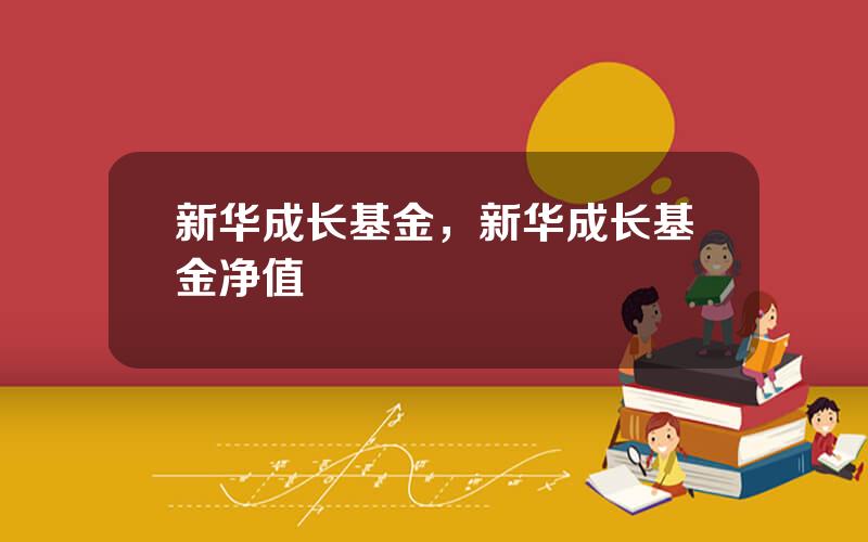 新华成长基金，新华成长基金净值