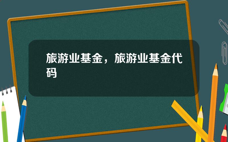 旅游业基金，旅游业基金代码