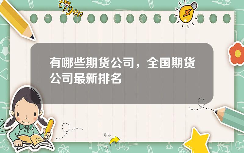 有哪些期货公司，全国期货公司最新排名