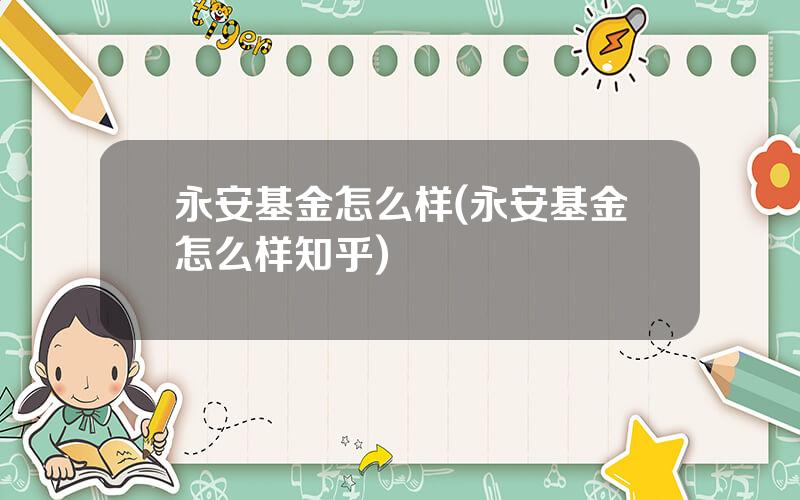 永安基金怎么样(永安基金怎么样知乎)