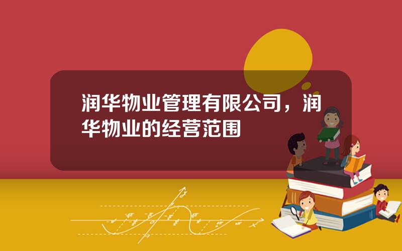 润华物业管理有限公司，润华物业的经营范围