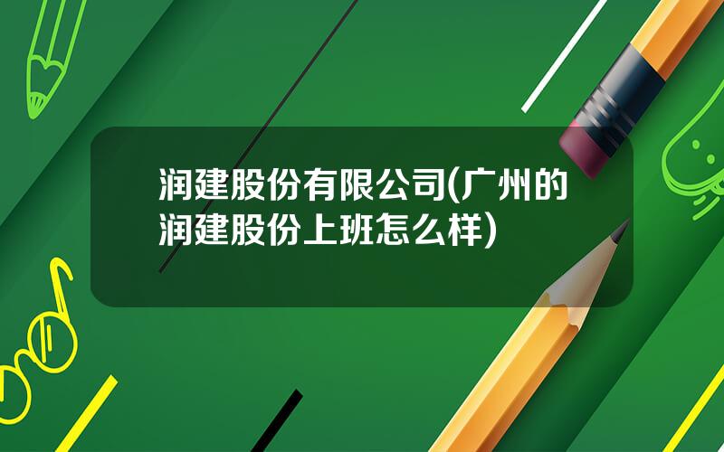 润建股份有限公司(广州的润建股份上班怎么样)