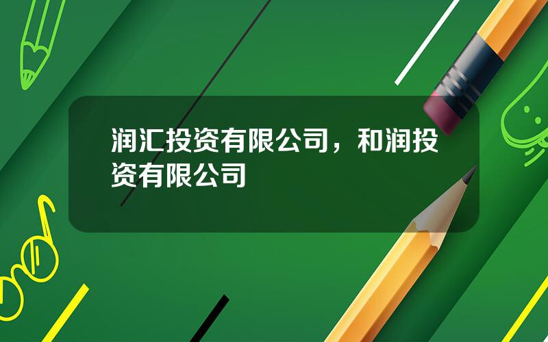 润汇投资有限公司，和润投资有限公司
