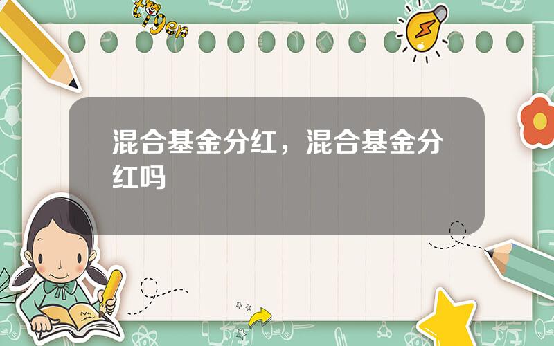 混合基金分红，混合基金分红吗