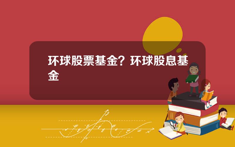 环球股票基金？环球股息基金