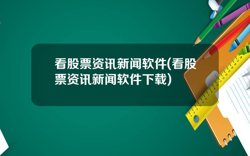 看股票资讯新闻软件(看股票资讯新闻软件下载)
