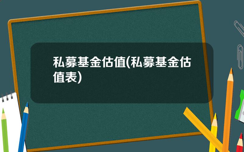 私募基金估值(私募基金估值表)