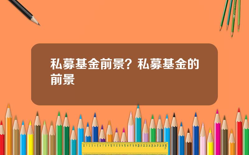 私募基金前景？私募基金的前景