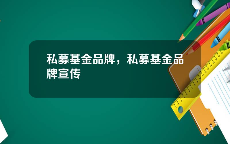 私募基金品牌，私募基金品牌宣传