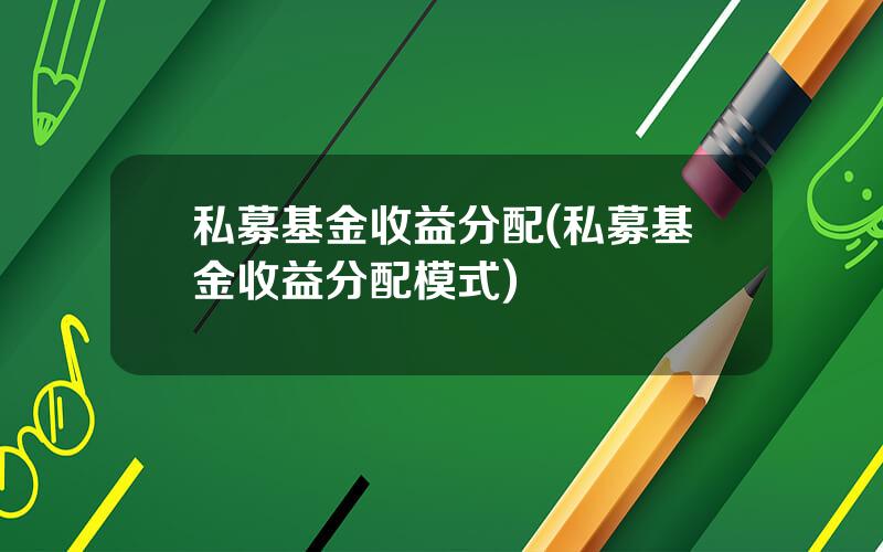 私募基金收益分配(私募基金收益分配模式)