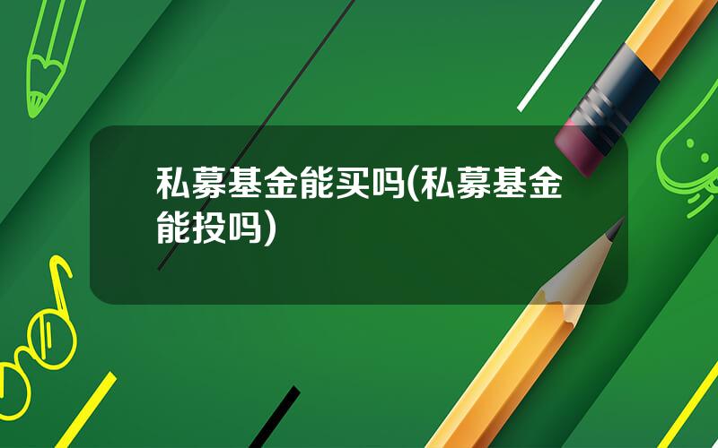 私募基金能买吗(私募基金能投吗)