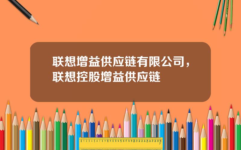 联想增益供应链有限公司，联想控股增益供应链