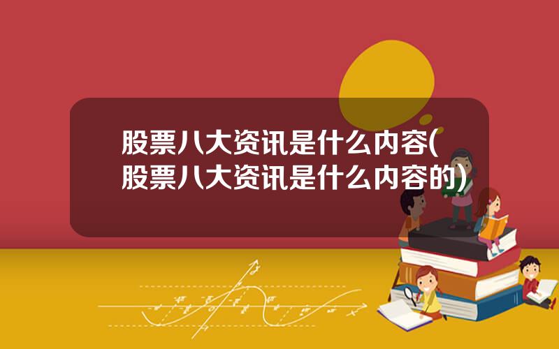 股票八大资讯是什么内容(股票八大资讯是什么内容的)