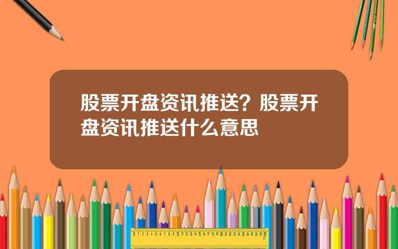 股票开盘资讯推送？股票开盘资讯推送什么意思