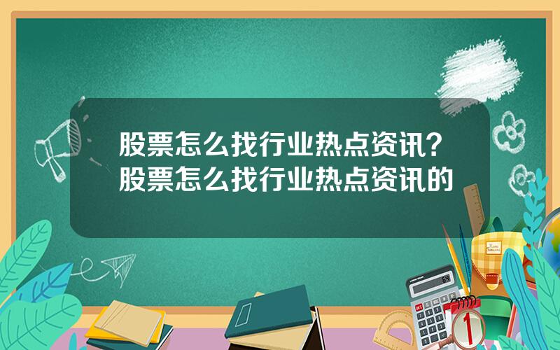 股票怎么找行业热点资讯？股票怎么找行业热点资讯的