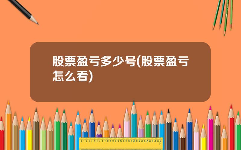 股票盈亏多少号(股票盈亏怎么看)