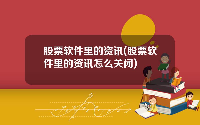 股票软件里的资讯(股票软件里的资讯怎么关闭)
