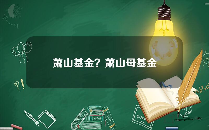 萧山基金？萧山母基金