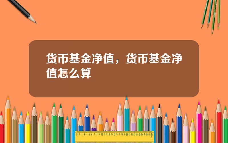 货币基金净值，货币基金净值怎么算