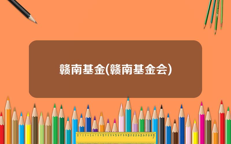 赣南基金(赣南基金会)