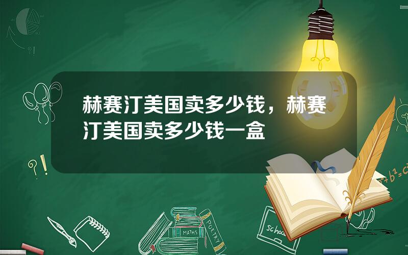 赫赛汀美国卖多少钱，赫赛汀美国卖多少钱一盒
