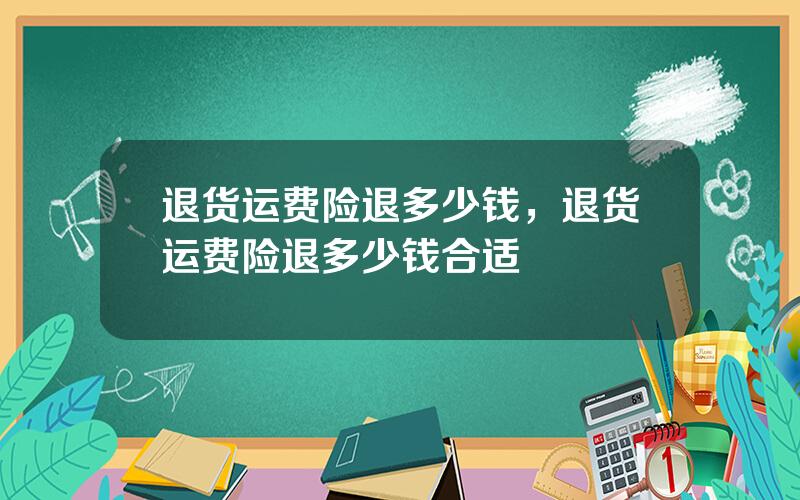 退货运费险退多少钱，退货运费险退多少钱合适