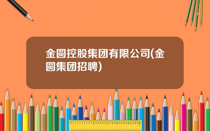 金圆控股集团有限公司(金圆集团招聘)