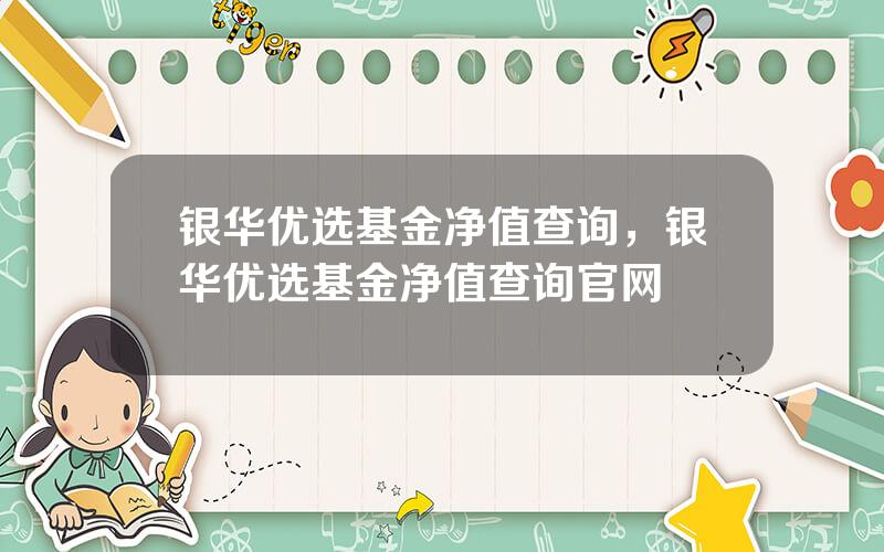 银华优选基金净值查询，银华优选基金净值查询官网