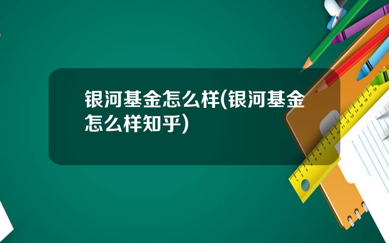 银河基金怎么样(银河基金怎么样知乎)