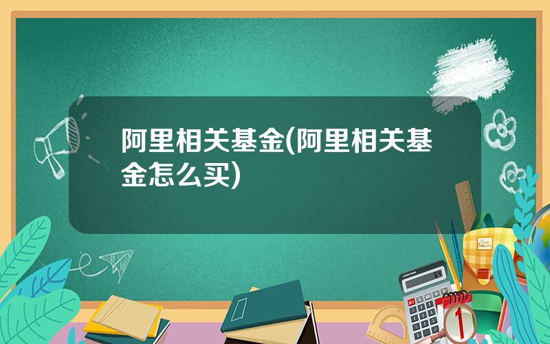 阿里相关基金(阿里相关基金怎么买)